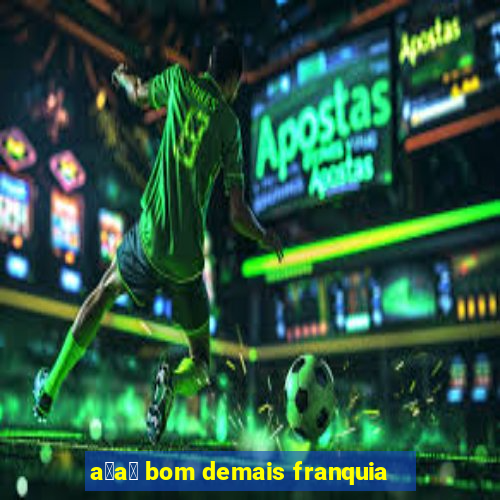 a莽a铆 bom demais franquia